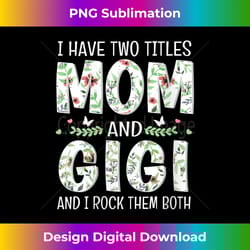 s i have two titles mom and gigi i rock them both mothers day 1 - unique sublimation png download