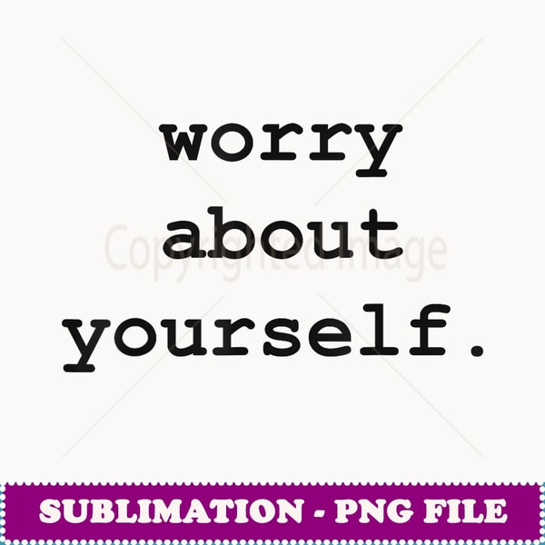 Worry About Yourself Exclusive PNG Sublimation Download Inspire Uplift Worry about yourself exclusive png sublimation download inspire uplift