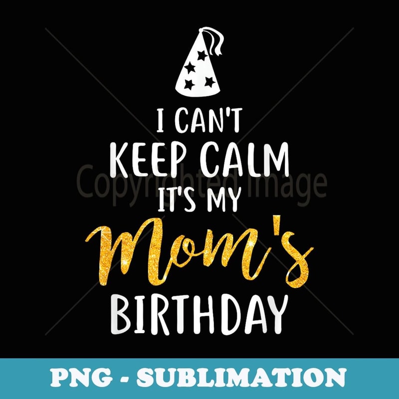 I Can't Keep Calm It's My Mom's Birthday - Stylish Sublimation Digital Download