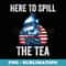 Here To Spill The Tea US Patriotic Pride 4th of July - Aesthetic Sublimation Digital File