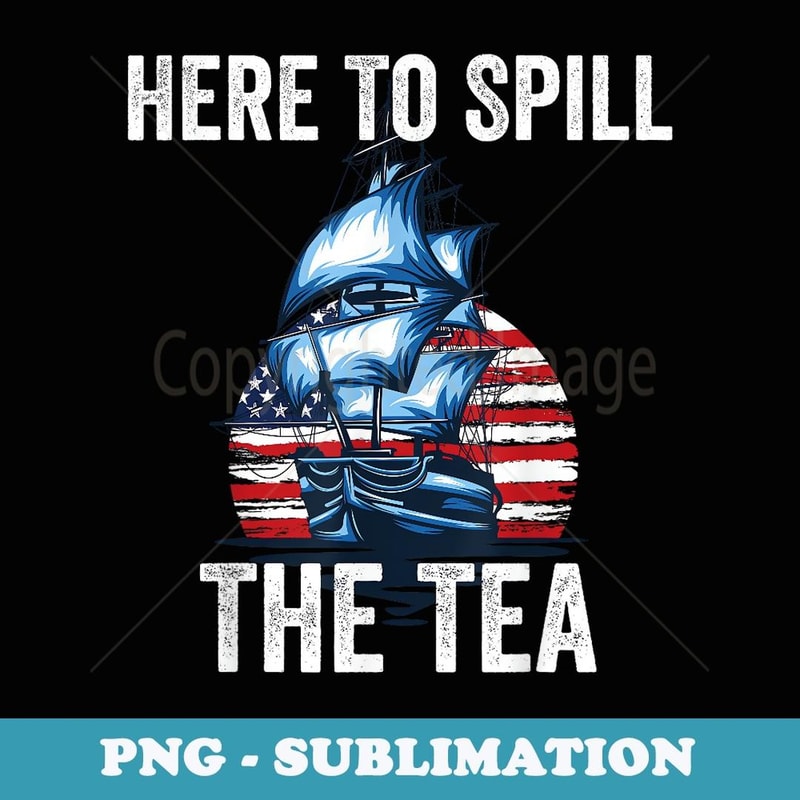 Here To Spill The Tea US Patriotic Pride 4th of July - Aesthetic Sublimation Digital File