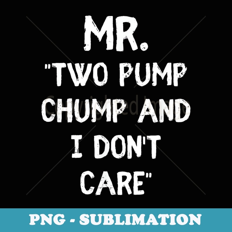 Funny Mr. Two Pump Chump and I Dont Care Men Novelty Gag - Instant Sublimation Digital Download