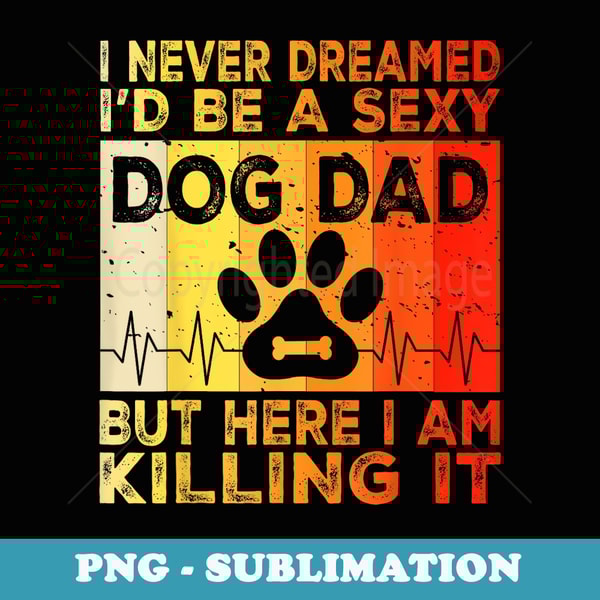 I Never Dreamed Id be a Sexy Dog Dad funny Dog Dad sayings - Special Edition Sublimation PNG File