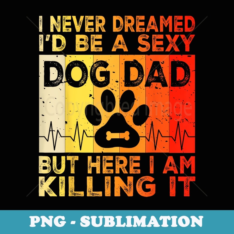 I Never Dreamed Id be a Sexy Dog Dad funny Dog Dad sayings - Special Edition Sublimation PNG File