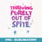 Thriving Purely Out Of Spite Design - Special Edition Sublimation PNG File