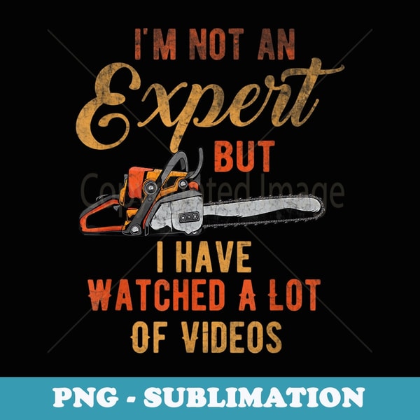 Funny Im Not Expert But I Have Watched A Lot Of Videos - PNG Transparent Sublimation File