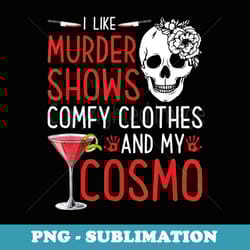 murder shows and comfy clothes and cosmo true crime cocktail - png sublimation digital download