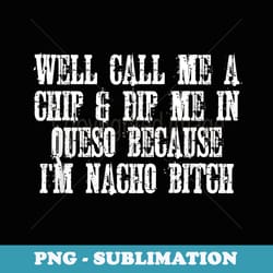 well call me a chip & dip me in queso because im nacho - aesthetic sublimation digital file