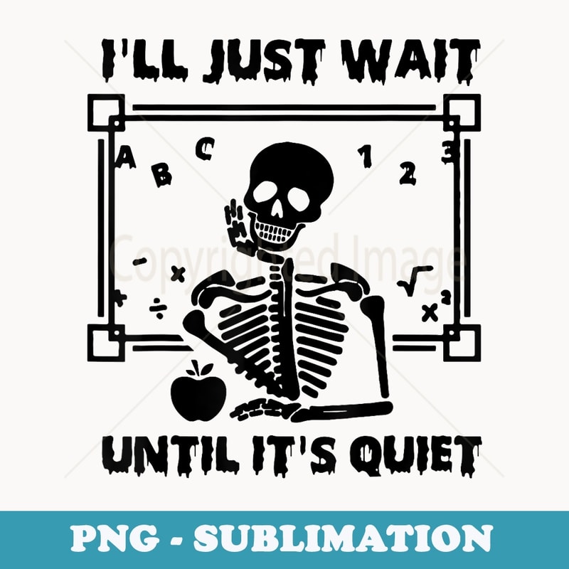 Halloween Skeleton Teacher Ill Just Wait Until Its Quiet - PNG Sublimation Digital Download