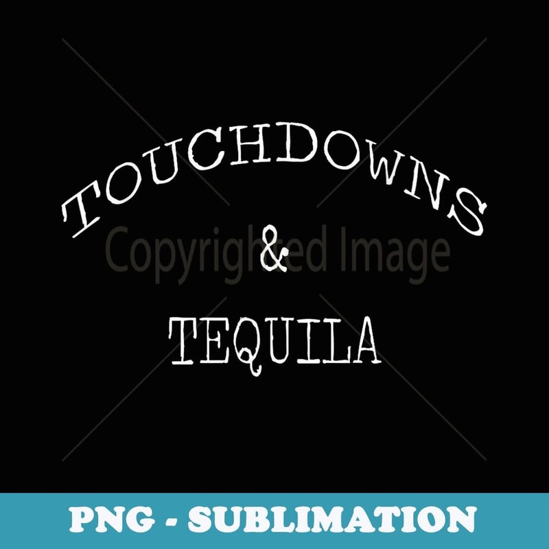 Touchdowns and Tequila - Modern Sublimation PNG File