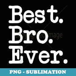 best. bro. ever. best brother ever funny friend - png transparent sublimation file