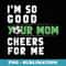 I'm So Good Your Mom Cheers For Me Soccer Player Team Funny - PNG Transparent Sublimation File