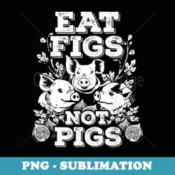 funny cute vegan vegetarian eat figs not pigs t - instant sublimation digital download