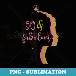 50 & fabulous . 50th birthday t for women - sublimation png file