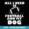 Funny All I Need Is Football And My Dog - Retro PNG Sublimation Digital Download