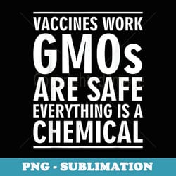 vaccines work gmos are safe everything is a chemical - premium sublimation digital download