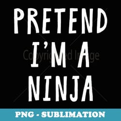 pretend im a ninja costume halloween costume - premium png sublimation file