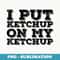 I PUT KETCHUP ON MY KETCHUP Funny Sauce Hot Idea - Professional Sublimation Digital Download