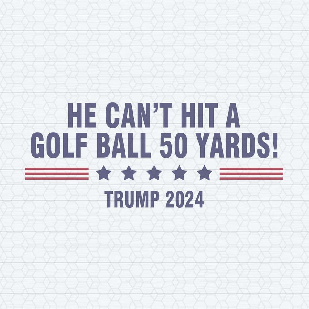 ChampionSVG-He-Can't-Even-Hit-A-Golf-Ball-50-Yards-Trump-2024-SVG.jpg