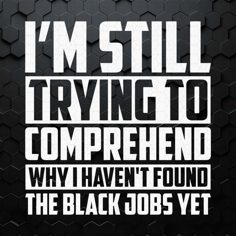 Trying To Comprehend Why I Havent Found The Black Jobs SVG.jpg