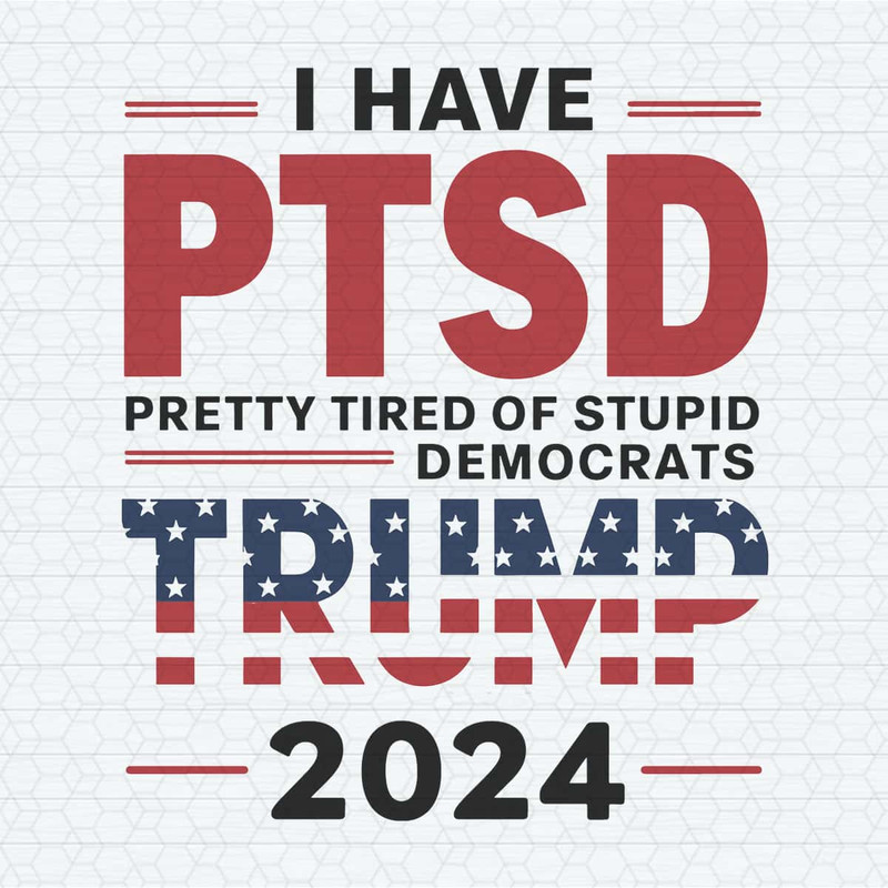 ChampionSVG-I-Have-PTSD-Pretty-Tired-Of-Stupid-Democrats-Trump-2024-Svg.jpg