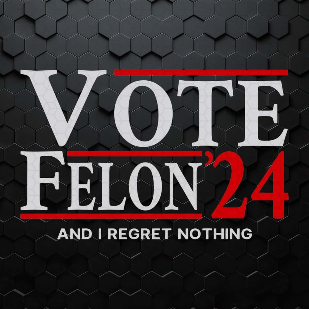 Vote Felon And I Regret Nothing 24 SVG.jpg