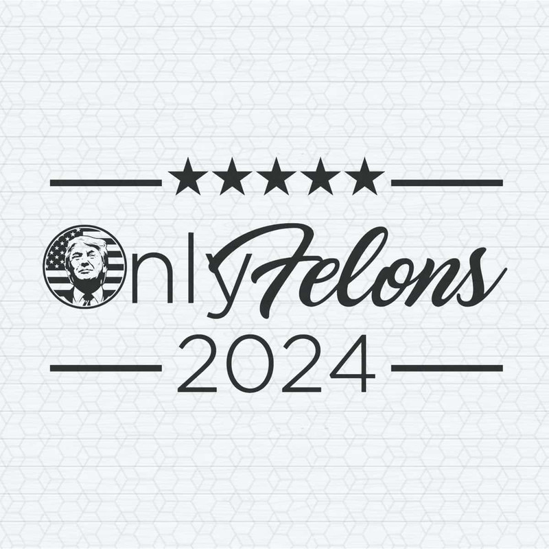 Only Felons 2024 Trump For President SVG.jpg