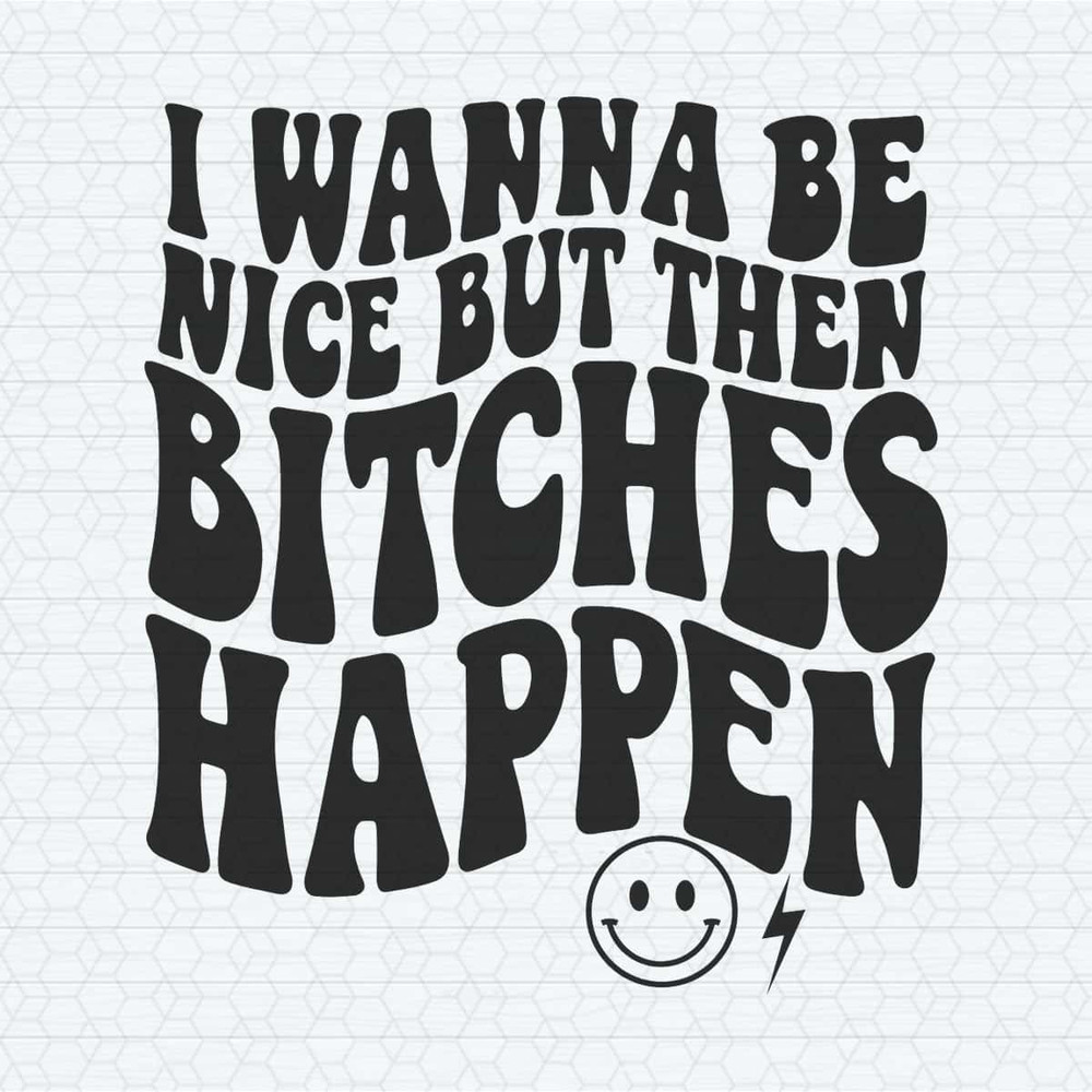 ChampionSVG-I-Wanna-Be-Nice-But-Then-Bitches-Happen-SVG.jpg