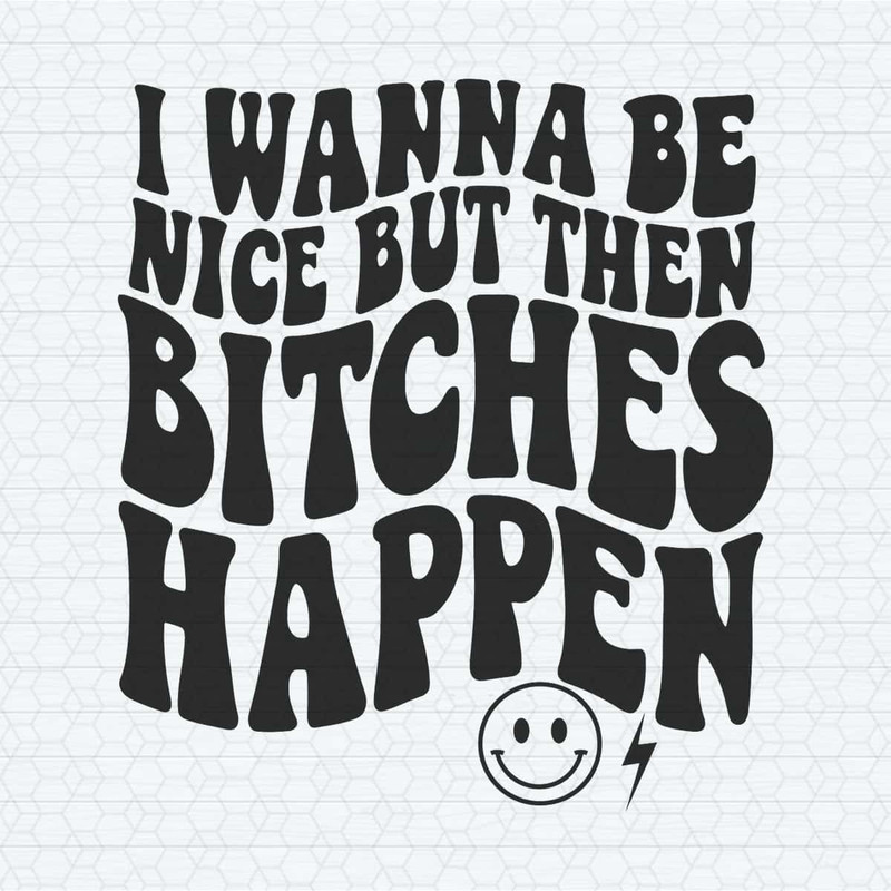 ChampionSVG-I-Wanna-Be-Nice-But-Then-Bitches-Happen-SVG.jpg