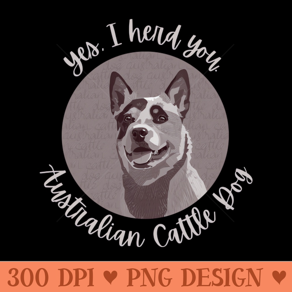 Yes, I herd you Australian Cattle Dog - Vector PNG Download - Customer Support