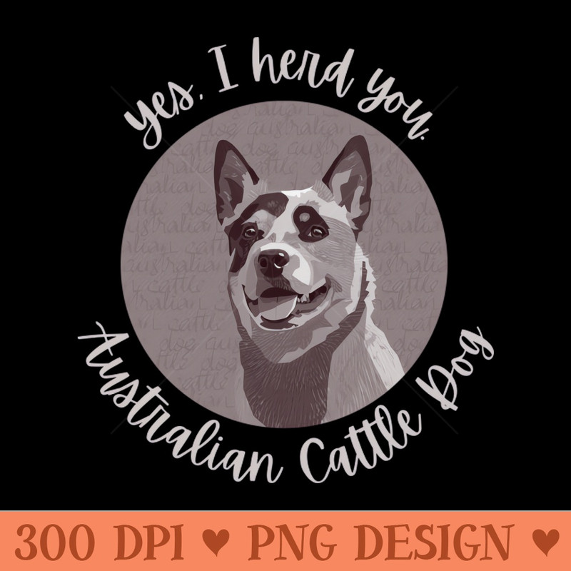 Yes, I herd you Australian Cattle Dog - Vector PNG Download - Customer Support