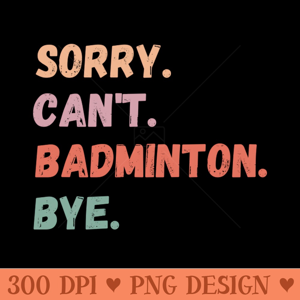 Sorry Cant Badminton Bye - PNG Image Downloads - Professional Design