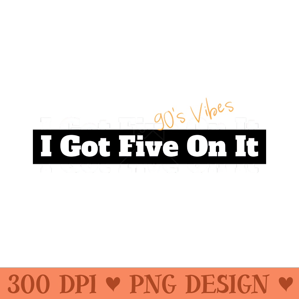 I Got Five On It Hip Hop Vintage Classic Slogan - PNG Downloadable Art - Popularity