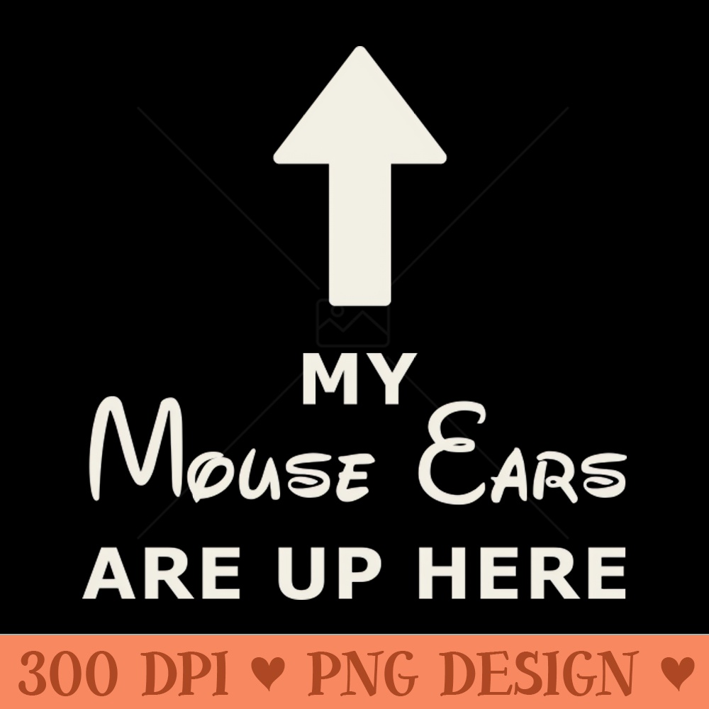 My Mouse Ears Are Up Here (white text) - High Quality PNG - Unique