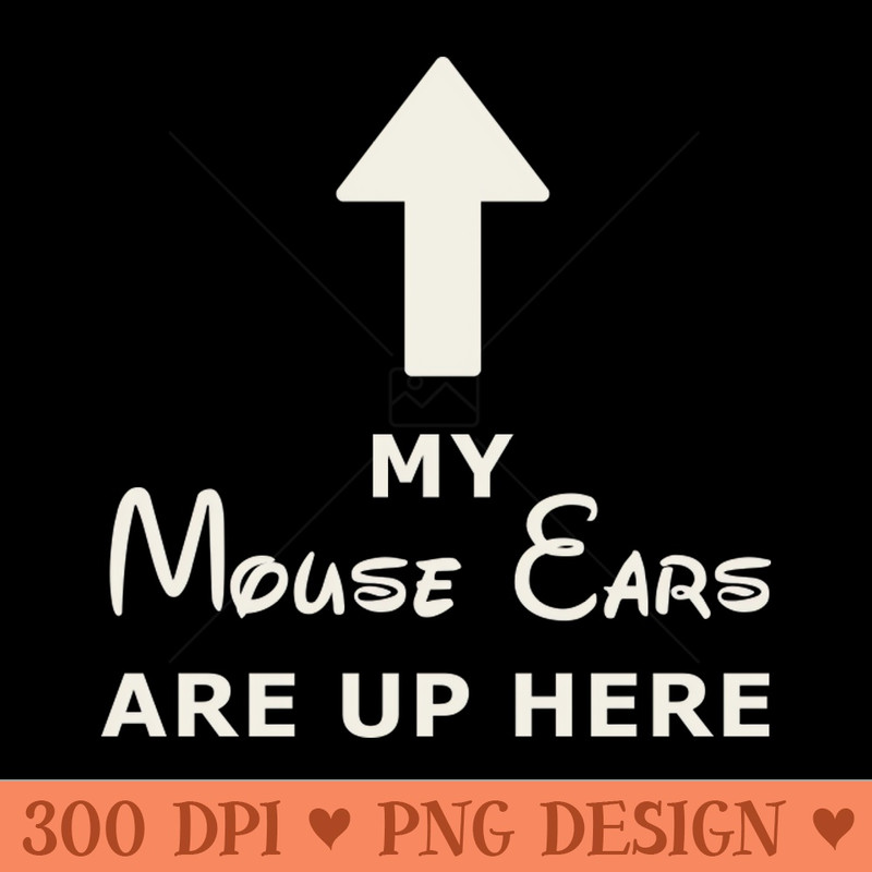 My Mouse Ears Are Up Here (white text) - High Quality PNG - Unique