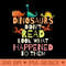 Dinosaurs Didnt Read Look What Happened To Them Teacher - PNG Download Library - High Quality 300 DPI