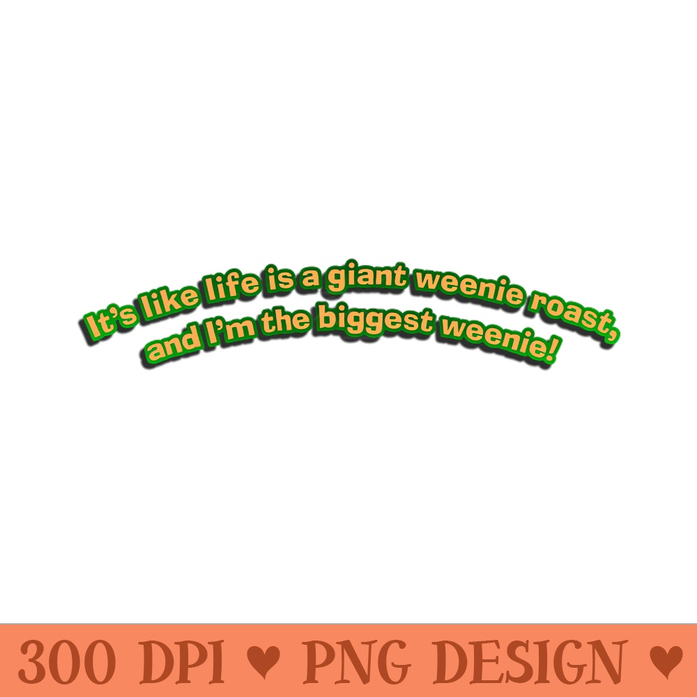 Life's a Giant Weenie Roast - High-Quality PNG Download - Unique