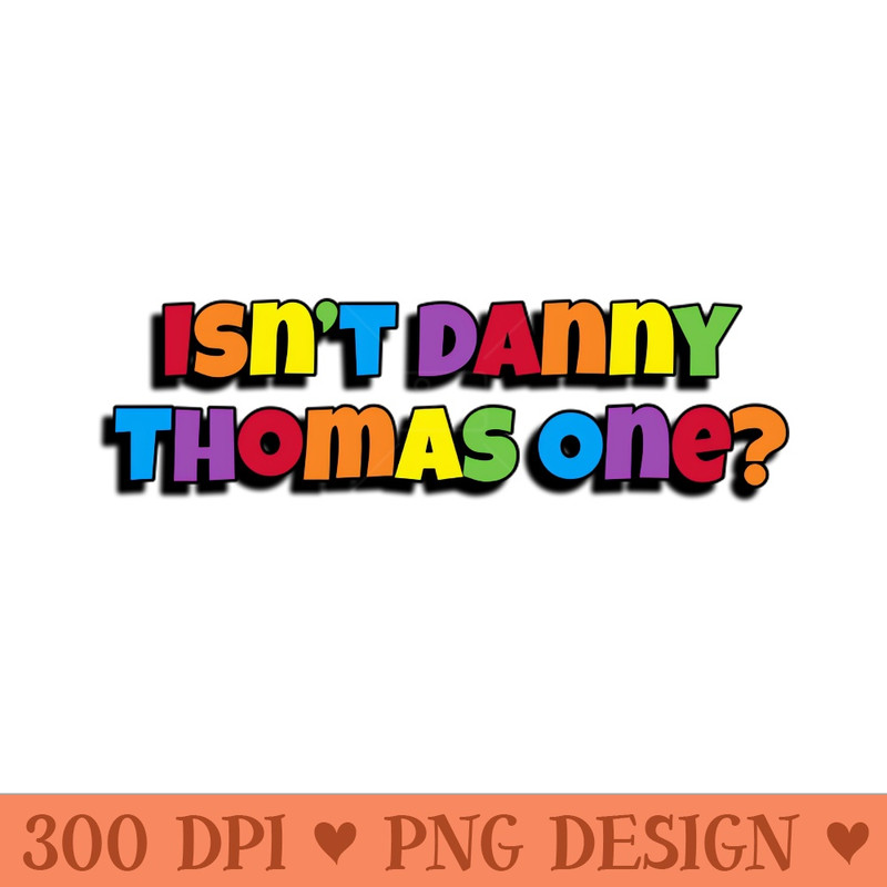 Isn't Danny Thomas One - Digital PNG Download - Customer Support