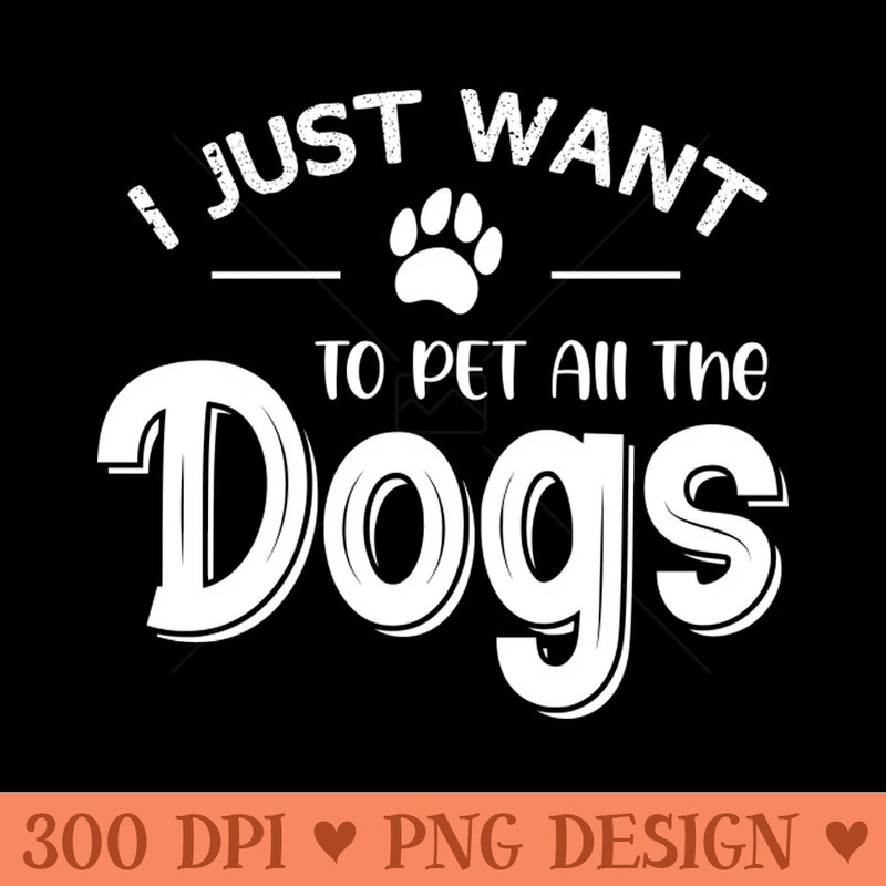 I Just Want To Pet All The Dogs - PNG Download Website - Good Value