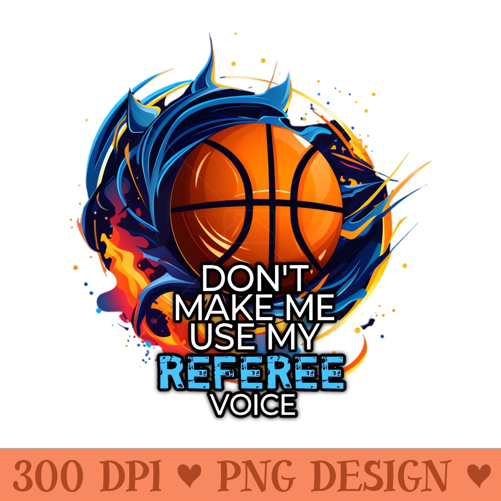 Basketball Funny Saying Dont Make Me Use My Referee Voice - Digital PNG Download - Customer Support