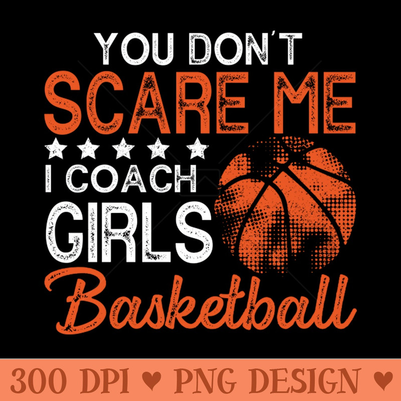 You Dont Scare Me I Coach Girls Basketball Coaches Gifts - PNG File Download - Variety
