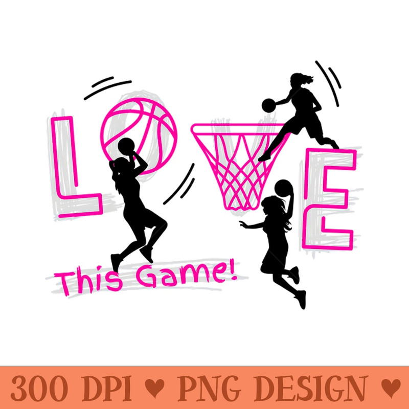 Love this game basketball girls - PNG Downloadable Art - Professional Design
