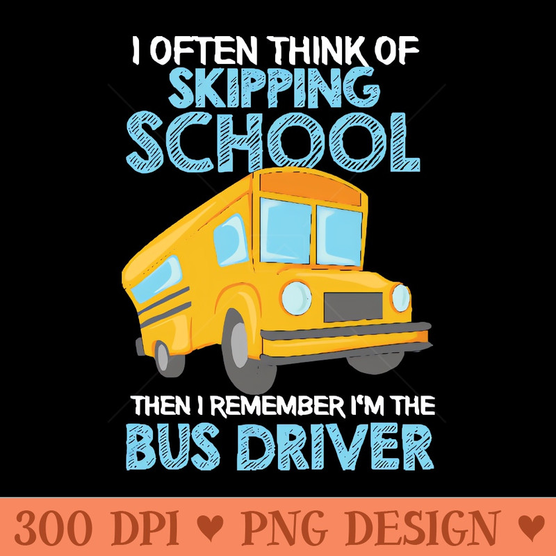 I Often Think Of Skipping School then I remember Im the School Bus Driver - Premium PNG Downloads - Popularity