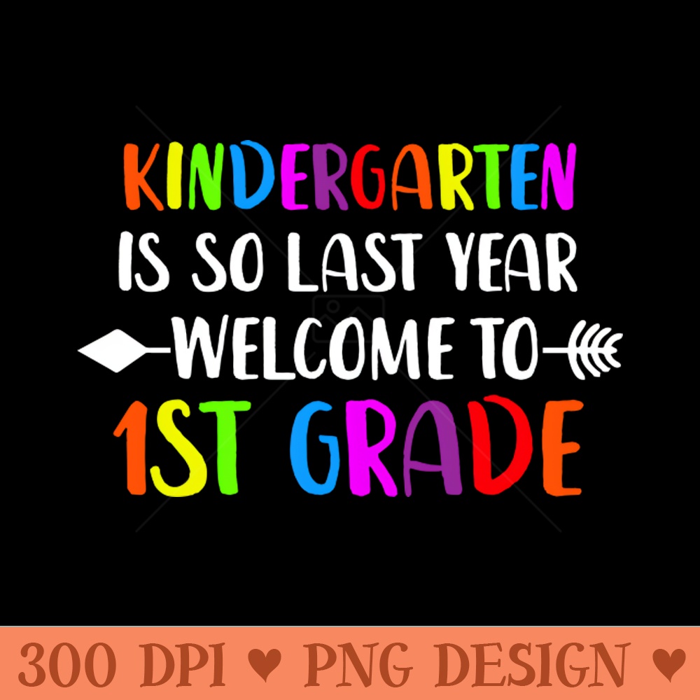 kindergarten Is So Last Year Welcome To first grade - - Variety