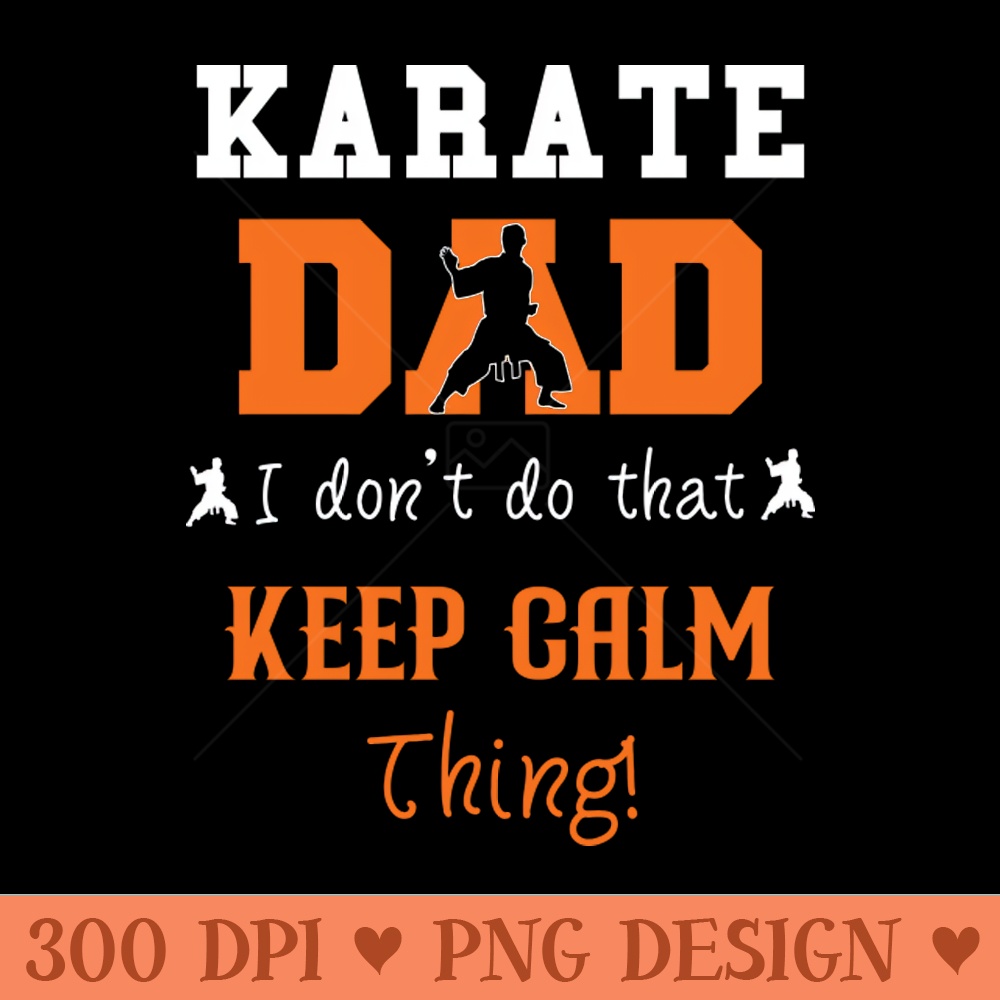 Karate Dad I Don't Do That Keep Calm Thing - High Quality PNG - Good Value