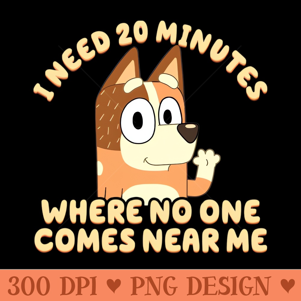 I Need 20 Minutes Where No One Comes Near Me Bluey - Digital PNG Art - Unique