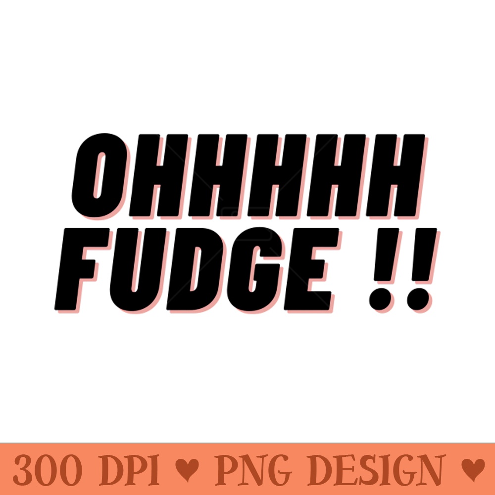 Ohhhhh Fudge !! - PNG Graphics - High Quality 300 DPI