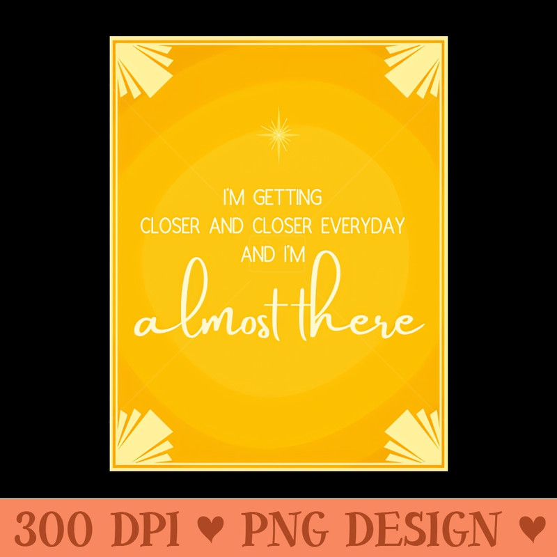 I'm almost there - High-Quality PNG Download - Latest Updates