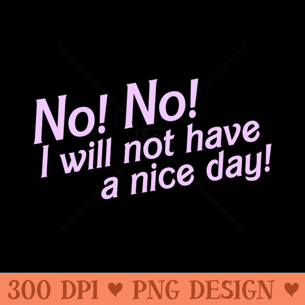 No I Will Not Have a Nice Day! - Instant PNG Download - Flexibility