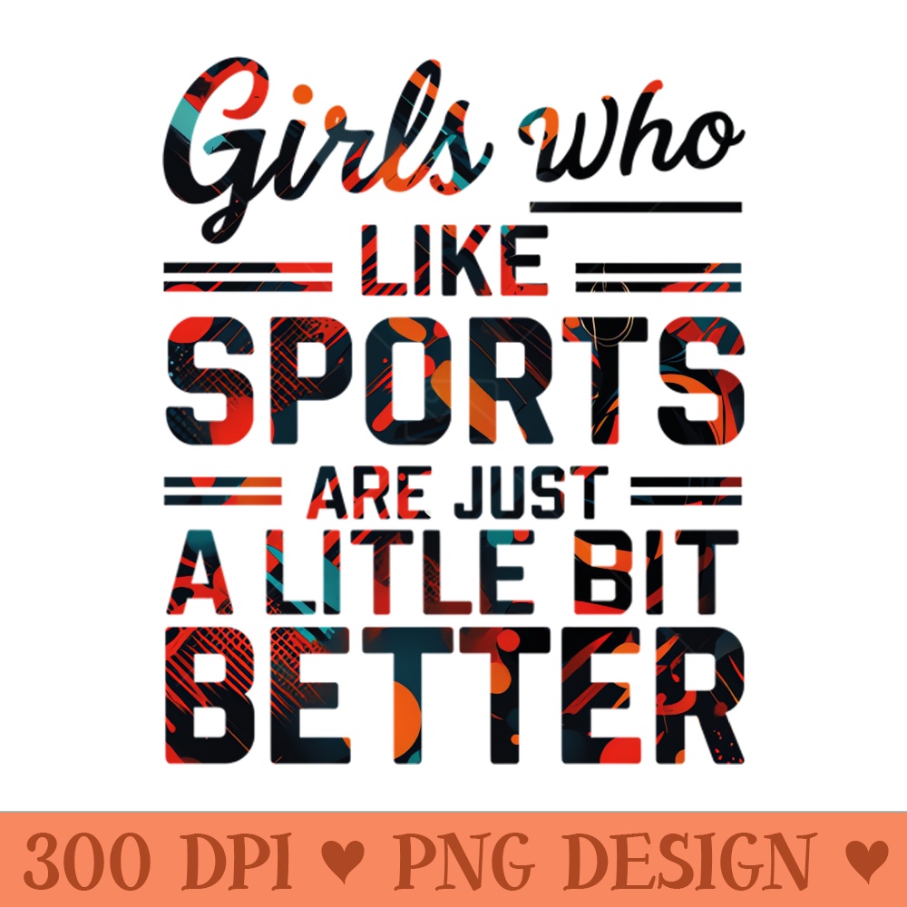girls who like sports are just a little bit better -  - Flexibility